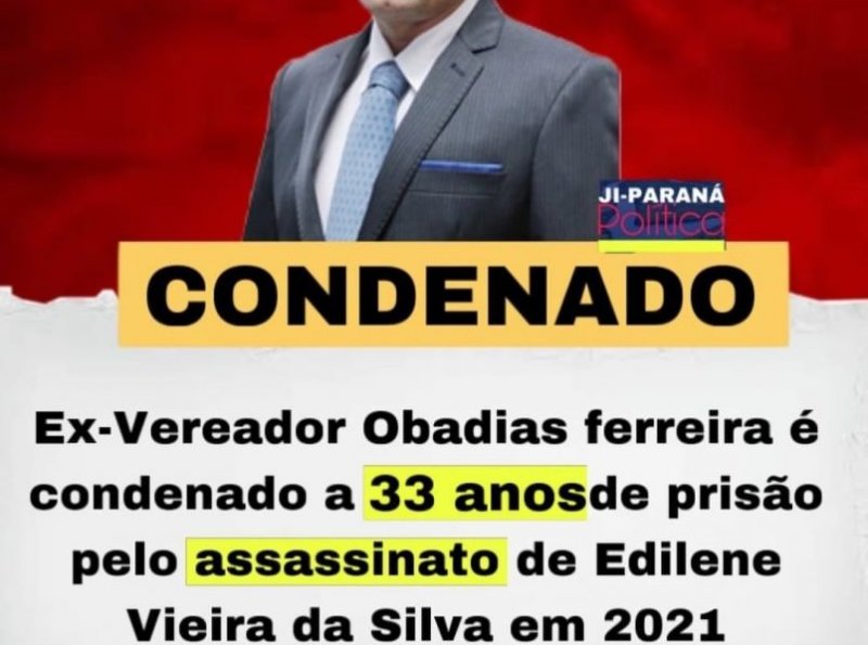 Ex-vereador Obadias Ferreira é condenado a 33 anos pelo assassinato de Edilene Vieira da Silva